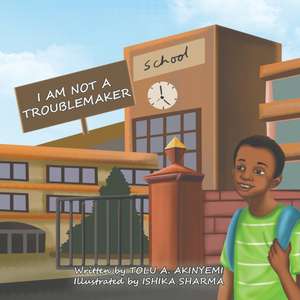 I am Not a Troublemaker de Tolu' A. Akinyemi