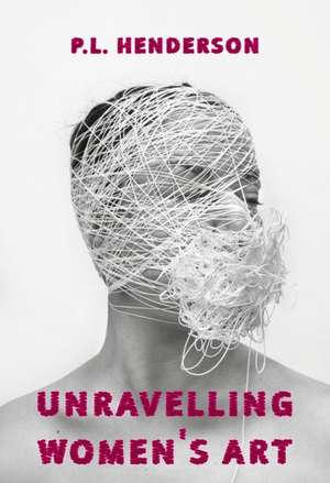 Unravelling Women's Art de P L Henderson