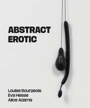 Abstract Erotic: Louise Bourgeois, Eva Hesse and Alice Adams de Jo Applin
