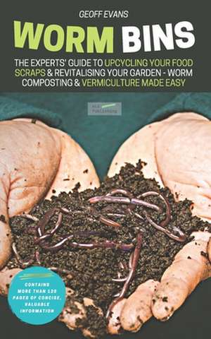 Worm Bins: The Experts' Guide To Upcycling Your Food Scraps & Revitalising Your Garden - Worm Composting & Vermiculture Made Easy de Geoff Evans