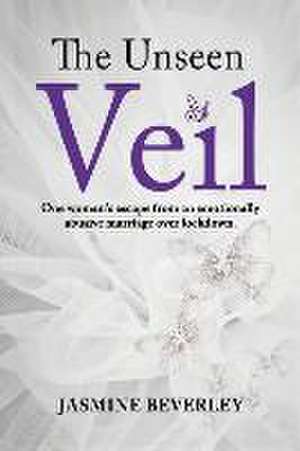 The Unseen Veil: One woman's escape from an emotionally abusive marriage over lockdown de Jasmine Beverley