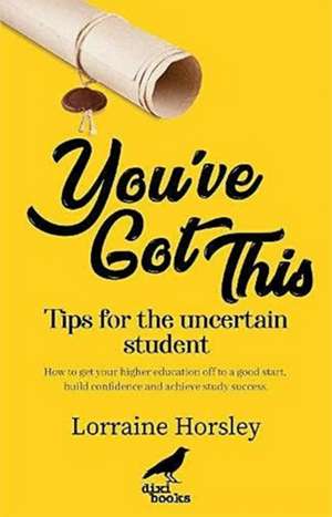 You've Got This: Tips for the Uncertain Student de Lorraine Horsley