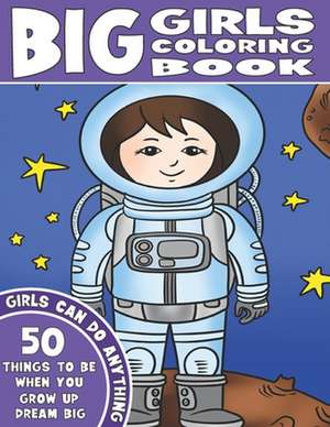 The Big Girls Coloring Book: Girls Can Do Anything. An Inspirational Girl Power Coloring Book. 50 Things To Be When You Grow Up. Dream Big. de King Coloring