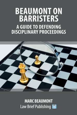 Beaumont on Barristers - A Guide to Defending Disciplinary Proceedings de Marc Beaumont