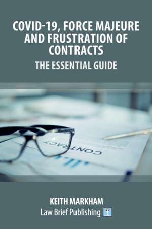 Covid-19, Force Majeure and Frustration of Contracts - The Essential Guide de Keith Markham