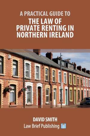 A Practical Guide to the Law of Private Renting in Northern Ireland de David Smith