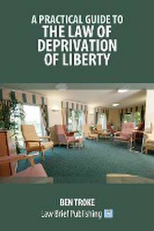 A Practical Guide to the Law of Deprivation of Liberty de Ben Troke