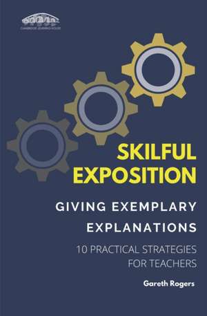 Skilful Exposition: Giving Exemplary Explanations: 10 Practical Strategies for Teachers de Gareth Rogers