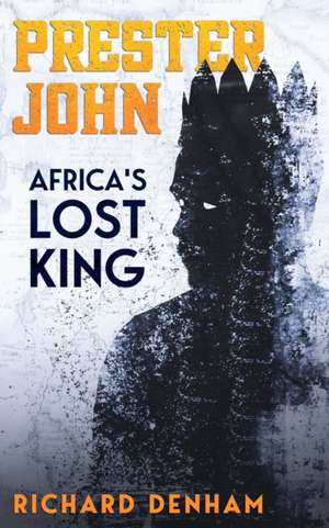 Prester John: Africa's Lost King de Richard Denham