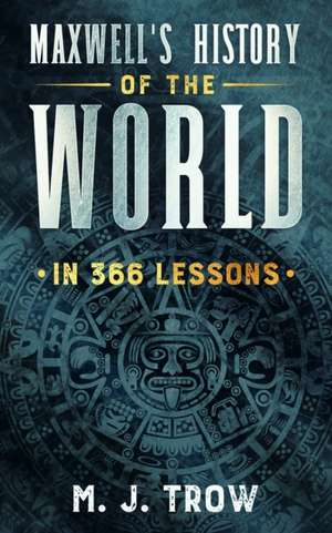 Maxwell's History of the World in 366 Lessons de M. J. Trow