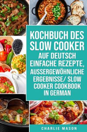 Kochbuch Des Slow Cooker Auf Deutsch Einfache Rezepte, Aussergewöhnliche Ergebnisse/ Slow Cooker Cookbook In German de Charlie Mason