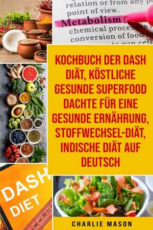 Kochbuch Der Dash Diät, Köstliche Gesunde Superfood Dachte Für Eine Gesunde Ernährung, Stoffwechsel-diät,Indische Diät Auf Deutsch de Charlie Mason