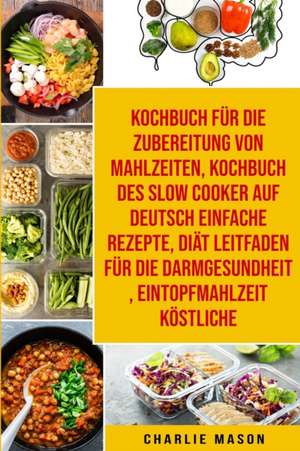 Kochbuch Für Die Zubereitung Von Mahlzeiten & Kochbuch Des Slow Cooker Auf Deutsch Einfache Rezepte & Diät Leitfaden Für Die Darmgesundheit & Eintopfmahlzeit Köstliche de Charlie Mason