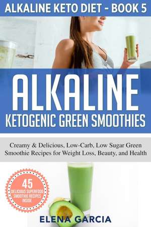 Alkaline Ketogenic Green Smoothies de Elena Garcia