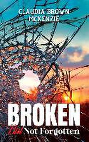 Broken But Not Forgotten de Claudia Brown-McKenzie