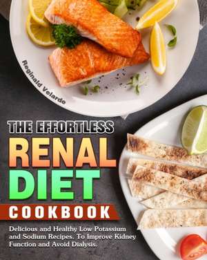 The Effortless Renal Diet Cookbook de Reginald Velarde