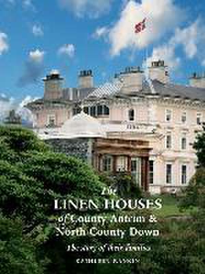 The Linen Houses of County Antrim and North County Down: The story of their families de Kathleen Rankin