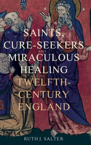 Saints, Cure–Seekers and Miraculous Healing in Twelfth–Century England de R.j Salter