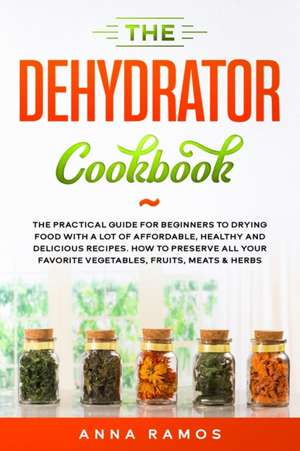 The Dehydrator Cookbook de Anna Ramos