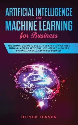 Artificial Intelligence and Machine Learning for Business de Oliver Tensor