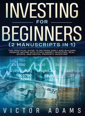 Investing for Beginners (2 Manuscripts in 1) The Practical Guide to Retiring Early and Building Passive Income with Stock Market Investing, Real Estate and Rental Property Investing Title Available de Victor Adams