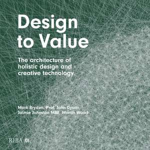 Design to Value: The architecture of holistic design and creative technology de Mark Bryden