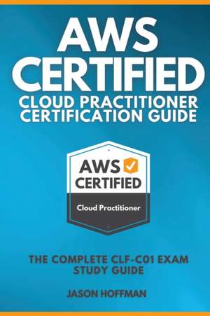 AWS CERTIFIED CLOUD PRACTITIONER CERTIFICATION GUIDE de Jason Hoffman