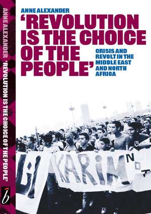 Revolution is the Choice of the People: Crisis and Revolt in the Middle East & North Africa de Anne Alexander