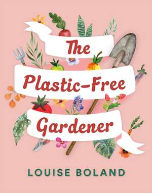 The Plastic-Free Gardener de Louise Boland