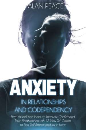 Anxiety in Relationships and Codependency de Alan Peace