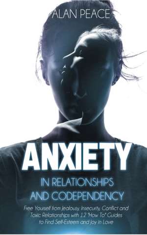 Anxiety in Relationships and Codependency de Alan Peace