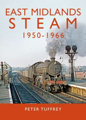 East Midlands Steam 1950 - 1966 de Peter Tuffrey