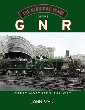 The Glorious Years of the GNR Great Northern Railway de John Ryan