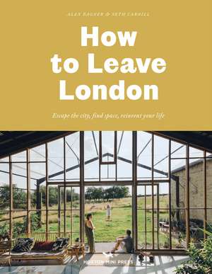 How to Leave London: Escape the city, find space, reinvent your life. de Alex Bagner