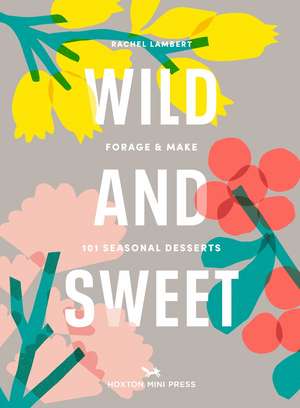 Wild and Sweet: How to forage your own dessert de Rachel Lambert