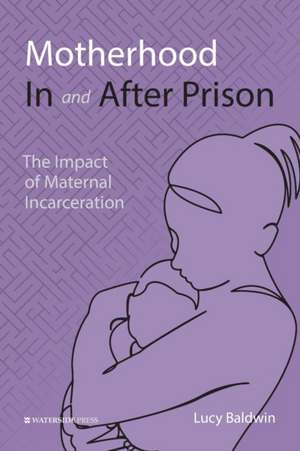 Motherhood In and After Prison de Lucy Baldwin