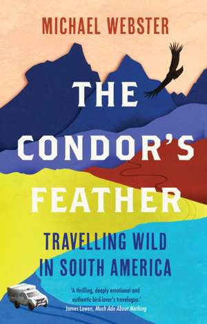 The Condor's Feather: Travelling Wild in South America de Michael Webster