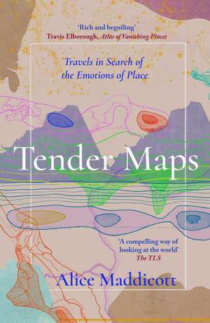 Tender Maps: Travels in Search of the Emotions of Place de Alice Maddicott