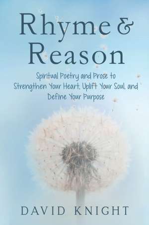 Rhyme & Reason: Spiritual Poetry and Prose to Strengthen Your Heart, Uplift Your Soul, and Define Your Purpose de David Knight