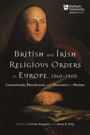 British and Irish Religious Orders in Europe, 1560–1800 – Conventuals, Mendicants and Monastics in Motion de Cormac Begadon