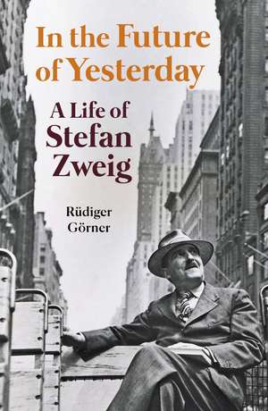 In the Future of Yesterday: A Life of Stefan Zweig de Rüdiger Görner