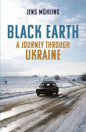 Black Earth: A Journey through Ukraine de Jens Mühling