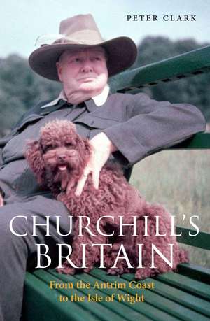 Churchill's Britain: From the Antrim Coast to the Isle of Wight de Peter Clark