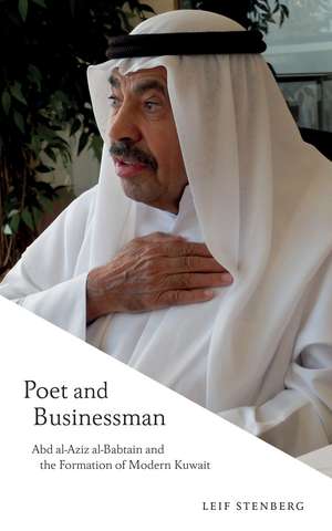 Poet and Businessman: Abd al-Aziz al-Babtain and the Formation of Modern Kuwait de Leif Stenberg