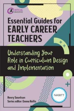 Essential Guides for Early Career Teachers: Understanding Your Role in Curriculum Design and Implementation de Henry Sauntson