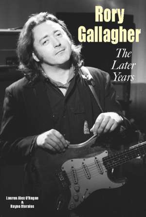 Rory Gallagher - The Later Years de Lauren Alex O'Hagan