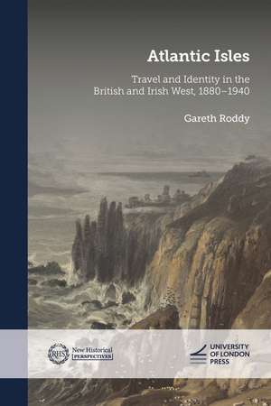 Atlantic Isles: Travel and Identity in the British and Irish West, 1880–1940 de Gareth Roddy