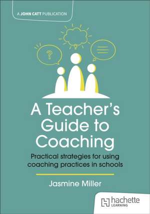 A Teacher's Guide to Coaching: Practical strategies for using coaching practices in schools de Jasmine Miller