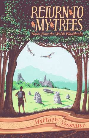 Return to My Trees: Notes from the Welsh Woodlands de Matthew Yeomans
