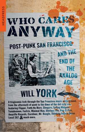 Who Cares Anyway: Post-Punk San Francisco and the End of the Analog Age de Will York